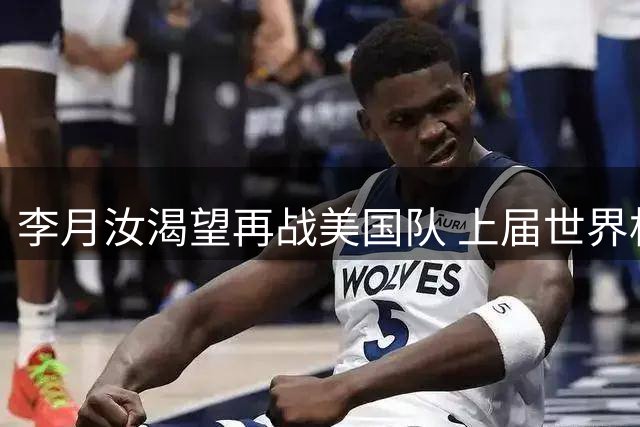 李月汝渴望再战美国队 上届世界杯曾砍19+12